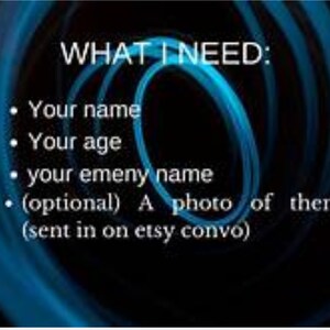 May include: A blue and black background with white text that reads "WHAT I NEED:" followed by a bulleted list of requirements: "Your name", "Your age", "your enemy name", and "(optional) A photo of them (sent in on etsy convo)".