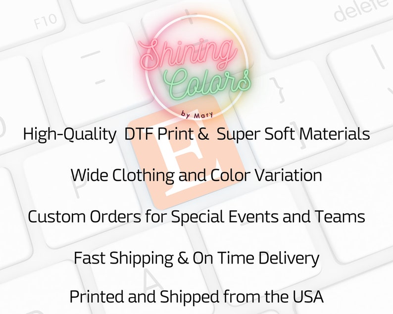 May include: A keyboard with a pink and green circle logo that says "Shining Colors by Mary". The text on the keyboard says "High-Quality DTF Print & Super Soft Materials, Wide Clothing and Color Variation, Custom Orders for Special Events and Teams, Fast Shipping & On Time Delivery, Printed and Shipped from the USA."