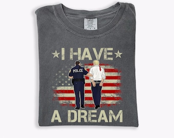 Comfort Colors® Anti Trump Shirt, I Have A Dream Police Arrest Trump T-Shirt, Trump Was Arrested Shirt, Anti MAGA Gift, Racist FDT Crewneck