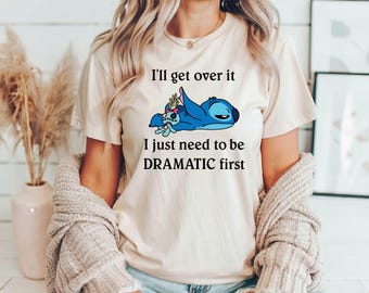 I'll Get Over It I Just Need To Be Dramatic First Shirt, Disney Stitch Shirt,Stitch Shirt, Ohana Means Family Shirt