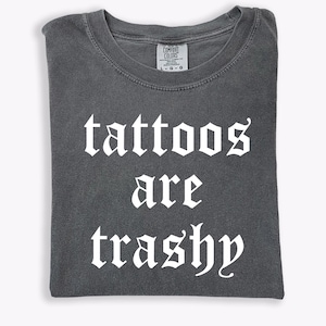 Comfort Colors® Tattoos Are Trashy Shirt, Sassy Gift, Sarcastic Shirt, Funny Shirt, Tattoos Shirt, Adult Humor Shirt, Tattoos Are Stupid