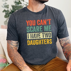 You Can't Scare Me I Have Two Daughters Shirt,Dad Shirt,Husband Gift,Father's Day Gift,Gift for him,Gift for Father,Valentine Gift, Dad Gift