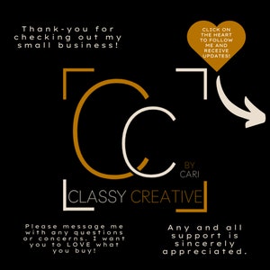 May include: Black background with gold and white text and design elements. The design includes the letters "CC" and the words "Classy Creative". Text includes "Thank-you for checking out my small business!" and "Click on the heart to follow me and receive updates!"