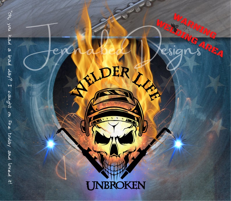 May include: A skull wearing a welding helmet with flames behind it. The text "Welder Life" is above the skull and the text "Unbroken" is below the skull. The text "Warning Welding Area" is in the upper right corner of the image.