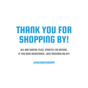 May include: A digital graphic with the blue text THANK YOU FOR SHOPPING BY! followed by the gray text ALL ARE DIGITAL FILES, STRICTLY NO REFUND. IF YOU NEED ASSISTANCE, JUST MESSAGE ME BY! and the blue text LEVELNINESTUDIOPH at the bottom.