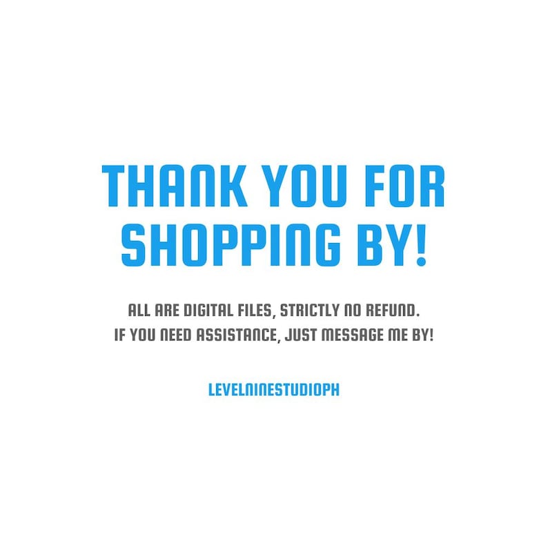 May include: A digital graphic with the blue text THANK YOU FOR SHOPPING BY! followed by the gray text ALL ARE DIGITAL FILES, STRICTLY NO REFUND. IF YOU NEED ASSISTANCE, JUST MESSAGE ME BY! and the blue text LEVELNINESTUDIOPH at the bottom.