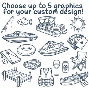 May include: Black and white line art illustrations of various summer and lake-themed items. Includes a fishing rod, fish, boat, sun, playing cards, cornhole, inner tube, jet ski, goggles, life vest, wine glass, beer can, folding chair, dock, and canoe. Text reads: "Choose up to 5 graphics for your custom design!"