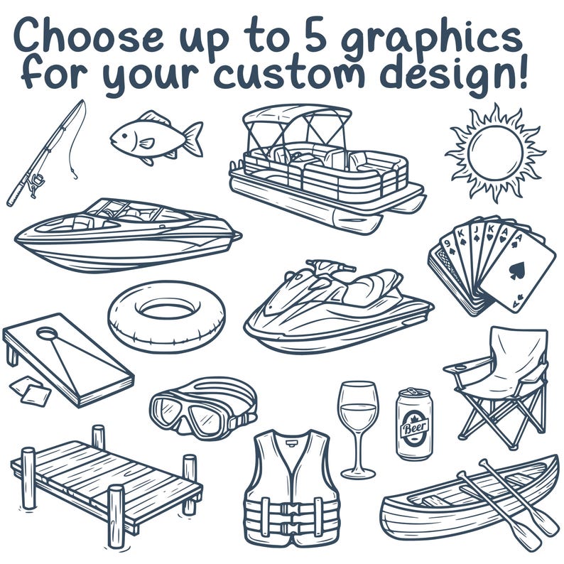 May include: Black and white line art illustrations of various summer and lake-themed items. Includes a fishing rod, fish, boat, sun, playing cards, cornhole, inner tube, jet ski, goggles, life vest, wine glass, beer can, folding chair, dock, and canoe. Text reads: "Choose up to 5 graphics for your custom design!"
