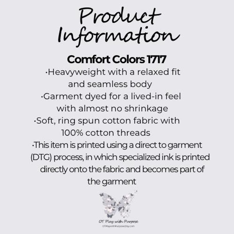May include: Product information for Comfort Colors 1717 apparel. Heavyweight, relaxed fit, seamless body, garment dyed for a lived-in feel with minimal shrinkage. Soft, ring spun cotton fabric with 100% cotton threads. Direct to garment (DTG) printing with specialized ink printed directly onto the fabric.