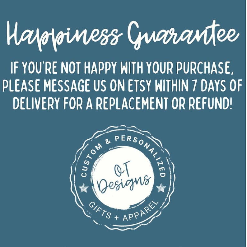 May include: A teal background with white text that reads "Happiness Guarantee." Below, the text states, "If you're not happy with your purchase, please message us on Etsy within 7 days of delivery for a replacement or refund!" A circular logo reads "Custom & Personalized" and "OT Designs."
