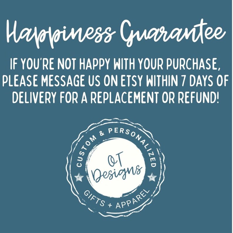 May include: A teal background with white text that reads "Happiness Guarantee." Additional text states, "If you're not happy with your purchase, please message us on Etsy within 7 days of delivery for a replacement or refund!" A circular logo reads "OT Designs."