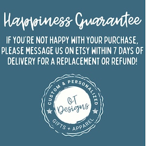 May include: A blue informational graphic featuring the white text Happiness Guarantee followed by the instruction: If you're not happy with your purchase, please message us on Etsy within 7 days of delivery for a replacement or refund! Includes a circular logo for OT Designs Custom & Personalized Gifts + Apparel.
