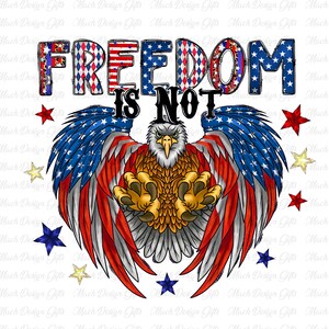 Freedom Is Not Png, 4th of July Png, Independence Day Png, Freedom Png, Eagle Png, American Flag Eagle Png, Memorial Day Png, Digital Files