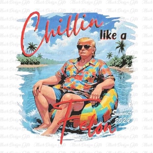 Chillin Like A Felon Summer 2024 PNG, Daddy&#39;s Home Trump Png, Trump for President 2024, 4th of July Trump Tee, Independence Day Png,Png File