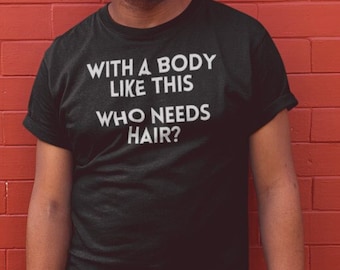 With a Body Like This Who Needs Hair, Funny Shirt for Men - Fathers Day Gift - Husband Gift - Humor Tshirt - Dad Gift - Mens Shirt