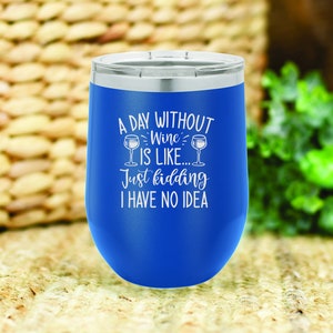 A day without wine is like, just kidding I have no idea insulated wine tumbler. FREE PERSONALIZATION & SHIPPING