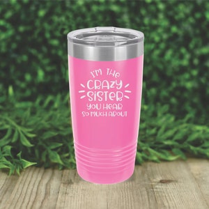 I&#39;m the crazy sister you hear so much about insulated tumbler drinkware. 12 colors to choose!  FREE PERSONALIZATION & SHIPPING