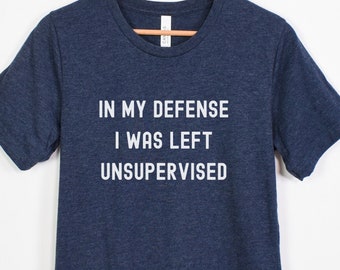 In My Defense Shirt, Left Unsupervised Shirt, Sarcastic Shirt, Funny Womens Shirt, Funny Mens Shirt