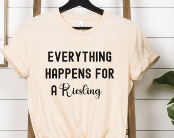 Everything Happens for a Riesling, Funny Wine Shirt, Sarcastic Wine Shirt, Wine Lover's Shirt, Wine Drinker's Shirt, Gift for Wine Lover