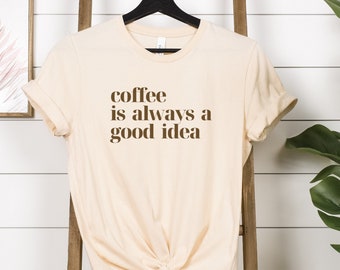 Coffee Shirt, Coffee Lover Shirt, Coffee Lover Gift, Coffee is always a good choice, Always Coffee Shirt, Natural color coffee shirt