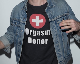 Orgasm Donor - Inappropriate shirt - Offensive Shirt - Meme Shirt