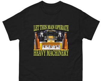 Let This Man Operate Heavy Machinery - Funny Work T-Shirt - Sarcasm T-Shirt - Meme T-Shirt - Funny Gift