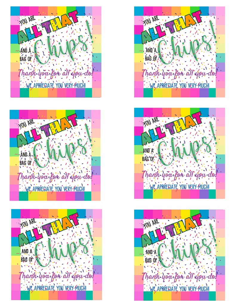 May include: Six colorful printable gift tags with a rainbow border and confetti. The text on the tags reads "You are all that and a bag of chips! Thank you for all you do! We appreciate you very much!"