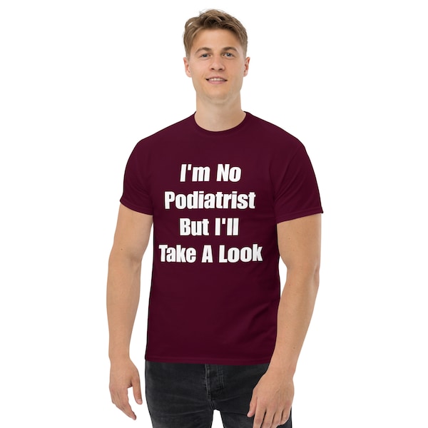 I'm No Podiatrist But I'll Take A Look Men's Classic Tee Unisex T-Shirt funny shirts, offensive shirts, meme shirts, cursed shirts, feet