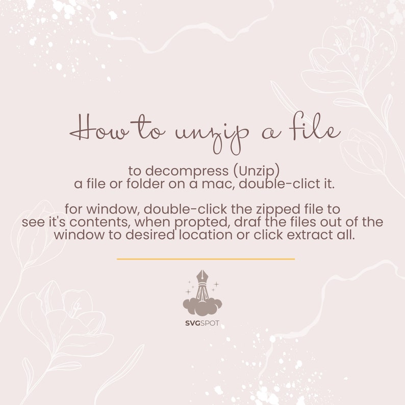 May include: A light pink background with white floral designs and a brown text box that says "How to unzip a file" with instructions on how to unzip a file on a Mac and Windows computer. The text box also includes the text "to decompress (Unzip) a file or folder on a mac, double-click it. For window, double-click the zipped file to see it's contents, when prompted, drag the files out of the window to desired location or click extract all." Below the text box is a logo with a pen and a cloud that says "SVGSPOT".