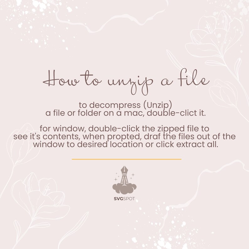 May include: A light pink background with white floral designs and a brown text box that says "How to unzip a file" with instructions on how to unzip a file on a Mac and Windows computer. The text box also includes the text "to decompress (Unzip) a file or folder on a mac, double-click it. For window, double-click the zipped file to see it's contents, when prompted, drag the files out of the window to desired location or click extract all." Below the text box is a logo with a pen and a cloud that says "SVGSPOT".