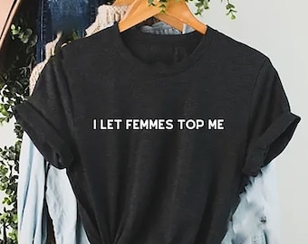 I Let Femmes Top Me, Unisex T-Shirt, Funny Lesbian Bisexual Pride Shirt, LGBTQ Shirt Women, Bisexual Shirt, Lesbian Pride Shirt, LGBTQ Shirt