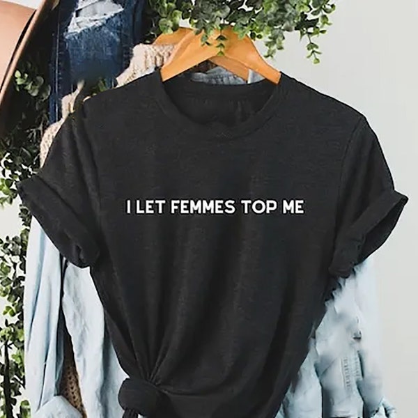 I Let Femmes Top Me, Unisex T-Shirt, Funny Lesbian Bisexual Pride Shirt, LGBTQ Shirt Women, Bisexual Shirt, Lesbian Pride Shirt, LGBTQ Shirt