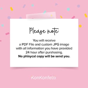 May include: A white card with the text "Please note:" and a message about receiving a PDF file and custom JPG image 24 hours after purchasing. The text also states that no physical copy will be sent. The card has the text "KonKonfetti" at the bottom.