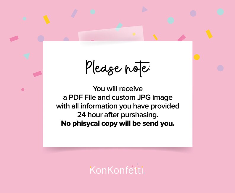 May include: A white card with the text "Please note:" and a message about receiving a PDF file and custom JPG image 24 hours after purchasing. The text also states that no physical copy will be sent. The card has the text "KonKonfetti" at the bottom.