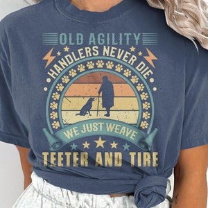 Old Agility Handlers Never Die, we just Weave, Teeter and Tire. Dog Agility, Comfort Colors Shirt, Agility Gift