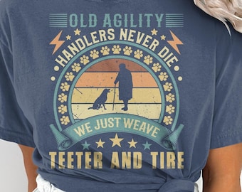 Old Agility Handlers Never Die, we just Weave, Teeter and Tire. Dog Agility, Comfort Colors Shirt, Agility Gift
