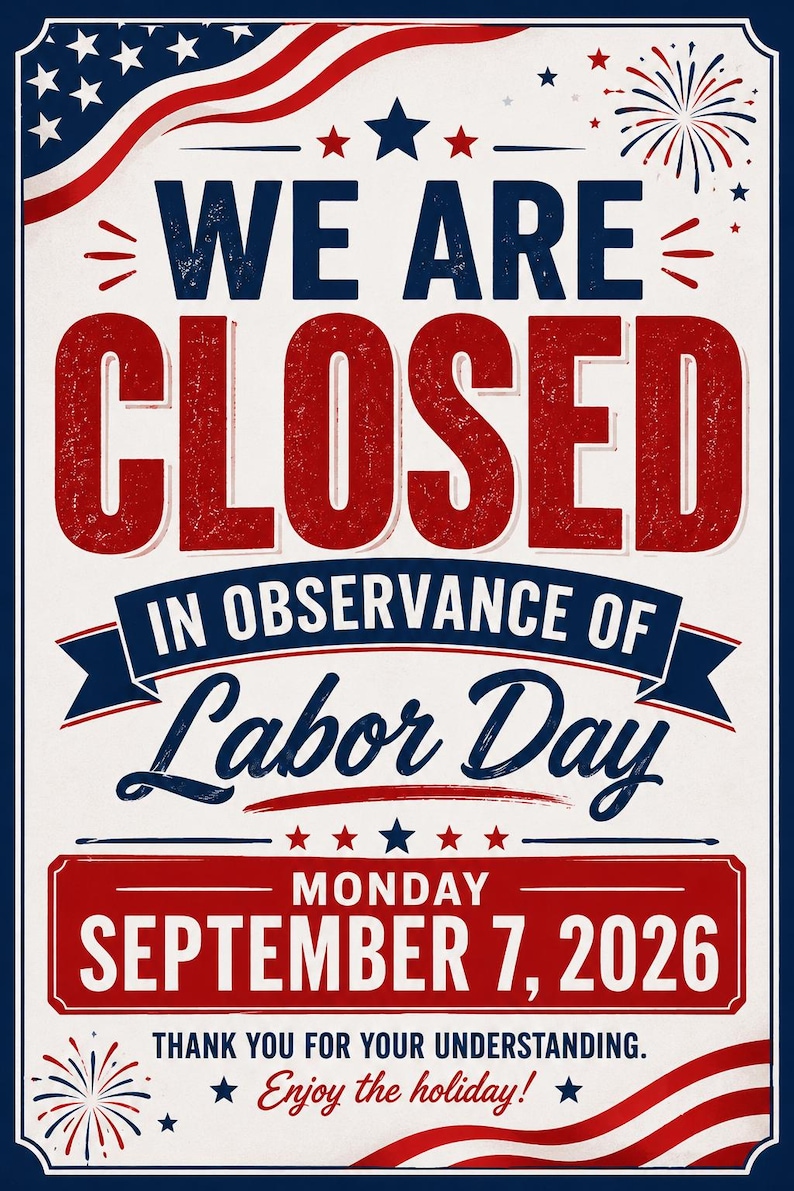 May include: A rectangular sign with a white background, red and blue borders, and American flag motifs. The text reads: WE ARE CLOSED IN OBSERVANCE OF Labor Day MONDAY SEPTEMBER 7, 2026 THANK YOU FOR YOUR UNDERSTANDING. Enjoy the holiday!