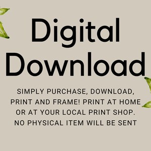 May include: A beige background with the words "Digital Download" in large black font. Below, smaller text reads: "SIMPLY PURCHASE, DOWNLOAD, PRINT AND FRAME! PRINT AT HOME OR AT YOUR LOCAL PRINT SHOP. NO PHYSICAL ITEM WILL BE SENT." Watercolor green leaves are in the corners.