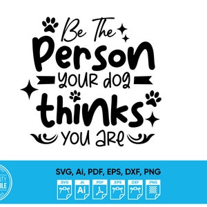 Be The Person Your Dog Thinks You are Dog Quote SVG Dxf, Pdf, Ai, Png for Cricut, Silhouette cutting machine. Printing Shirts, pillows, bags