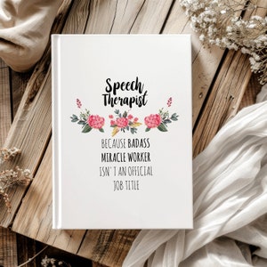 May include: White journal with a floral design and the text "Speech Therapist because badass miracle worker isn't an official job title".