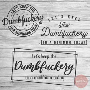 Let's Keep The Dumbfuckery To a Minimum Today SVG | Bad Bitch svg | Quotes Sayings | Funny Mom svg | Sassy svg | Cricut & Silhouette PNGs