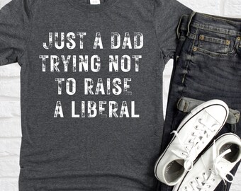 Just a Dad Trying Not to Raise a Liberal, Fathers Day Gift, Conservative Gift, Anti Biden Shirt, Anti Liberal, Republican,  Heavy Cotton Tee