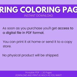May include: A purple background with white text that reads "SPRING COLORING PAGES" and "INSTANT DOWNLOAD". The text below reads "As soon as you purchase you'll get access to a digital file in PDF format. You can print it at home or send it to a copy store. No physical product will be shipped." The text at the bottom reads "Printable PDF | 20 Pages DOWNLOAD AND PRINT AS MUCH AS YOU WANT!"