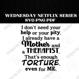 May include: Black and white text graphic with the quote "I don't need your help or your pity. I already have a Mother and a Therapist. That's enough torture, even for me."