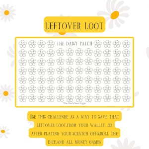 May include: A printable chart with a yellow border and the text "Leftover Loot" and "The Daisy Patch". The chart is filled with 100 black and white daisy images. The text below the chart reads "Use this challenge as a way to save that leftover loot from your wallet, or after playing your scratch off's, roll the dice, and all money games."