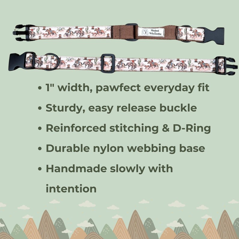 May include: Two dog collars with a cowboy and horse pattern. The collars are 1 inch wide and have a sturdy, easy-release buckle. The collars have reinforced stitching and a D-ring. The durable nylon webbing base is handmade with intention.