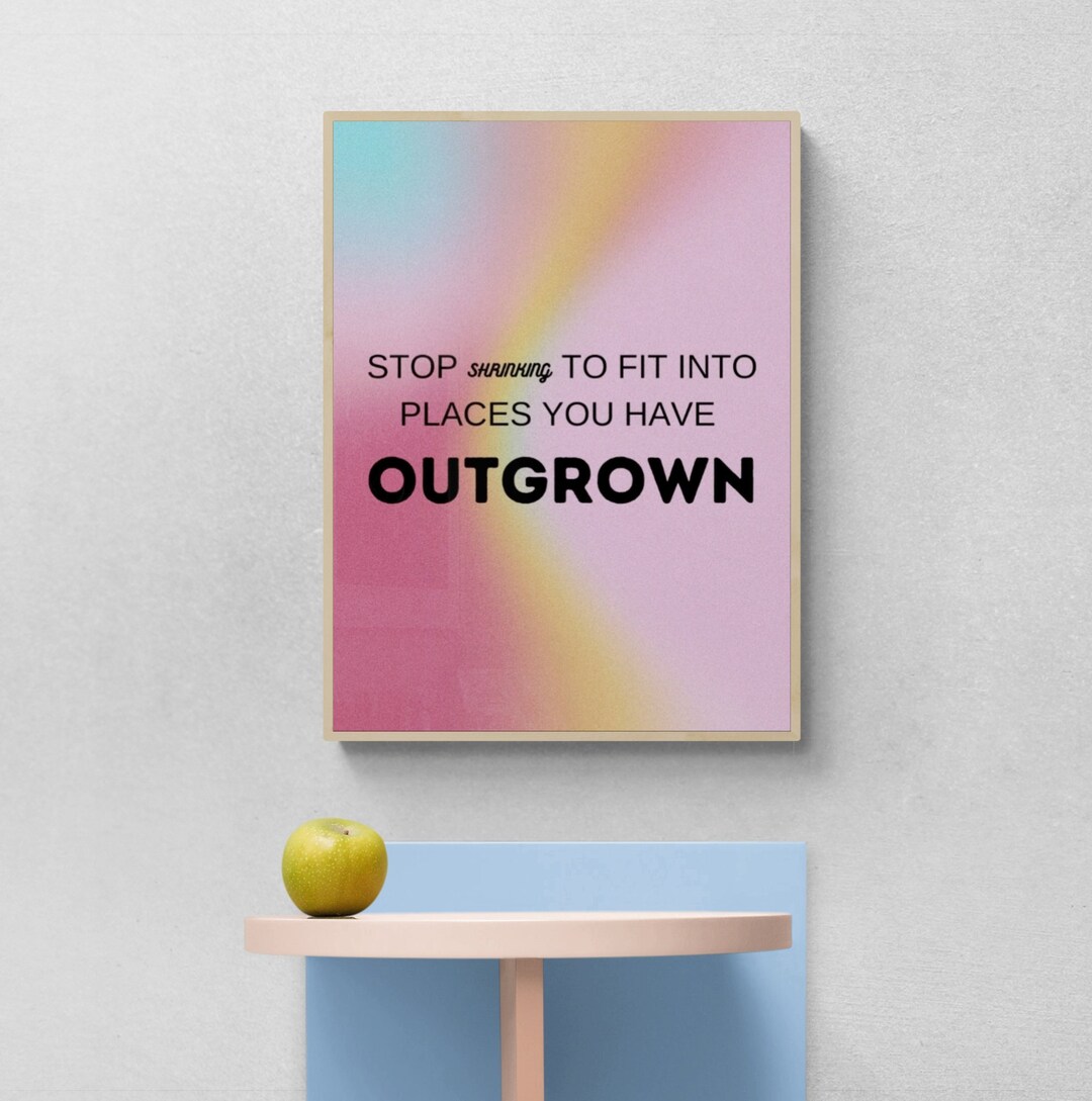 Stop Shrinking to Fit Into Places You Have Outgrown Digital Print ...