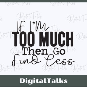 I&#39;m too much,  Go find less, English Saying, Attitude Saying, Digital illustration, Instant download, svg, png, fashion shirts, wall hanging