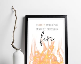 Be Fearless in the Pursuit of what Sets your Soul on Fire Digital Printable