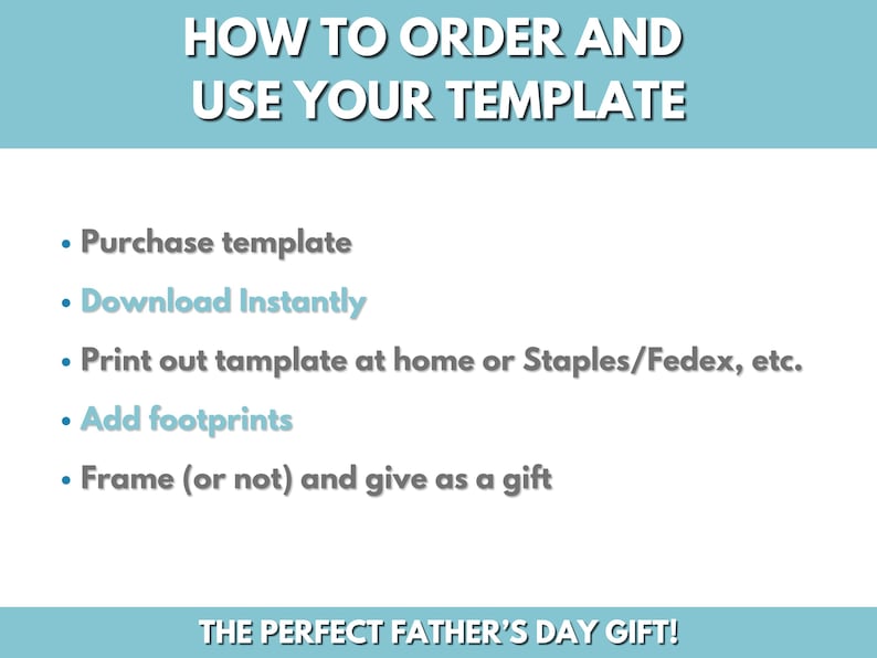 May include: A light blue background with white text explaining how to order and use a template. The text includes the steps: Purchase template, Download Instantly, Print out template at home or Staples/Fedex, etc., Add footprints, Frame (or not) and give as a gift. The text at the bottom of the image reads: THE PERFECT FATHER'S DAY GIFT!